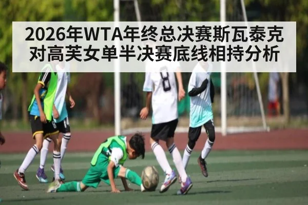 2026年WTA年终总决赛斯瓦泰克对高芙女单半决赛底线相持分析